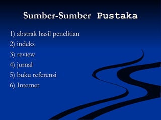Sumber-SumberSumber-Sumber PustakaPustaka
1) abstrak hasil penelitian1) abstrak hasil penelitian
2) indeks2) indeks
3) review3) review
4) jurnal4) jurnal
5) buku referensi5) buku referensi
6) Internet6) Internet
 