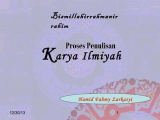 Bismillahirrahmanir
rahim

Proses Penulisan

K arya Ilmiyah
Hamid Fahmy Zarkasyi
12/30/13

1

 