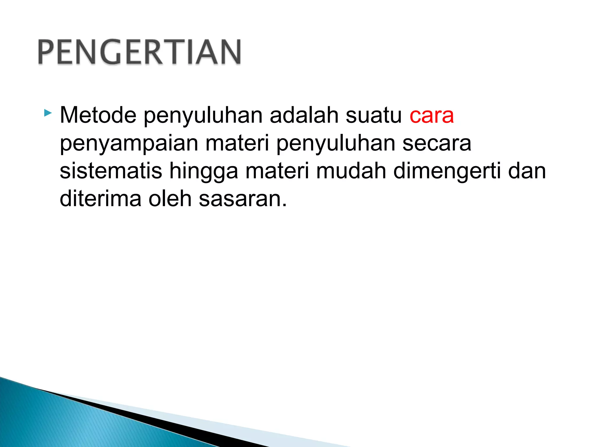  Metode penyuluhan adalah suatu cara
penyampaian materi penyuluhan secara
sistematis hingga materi mudah dimengerti dan
diterima oleh sasaran.