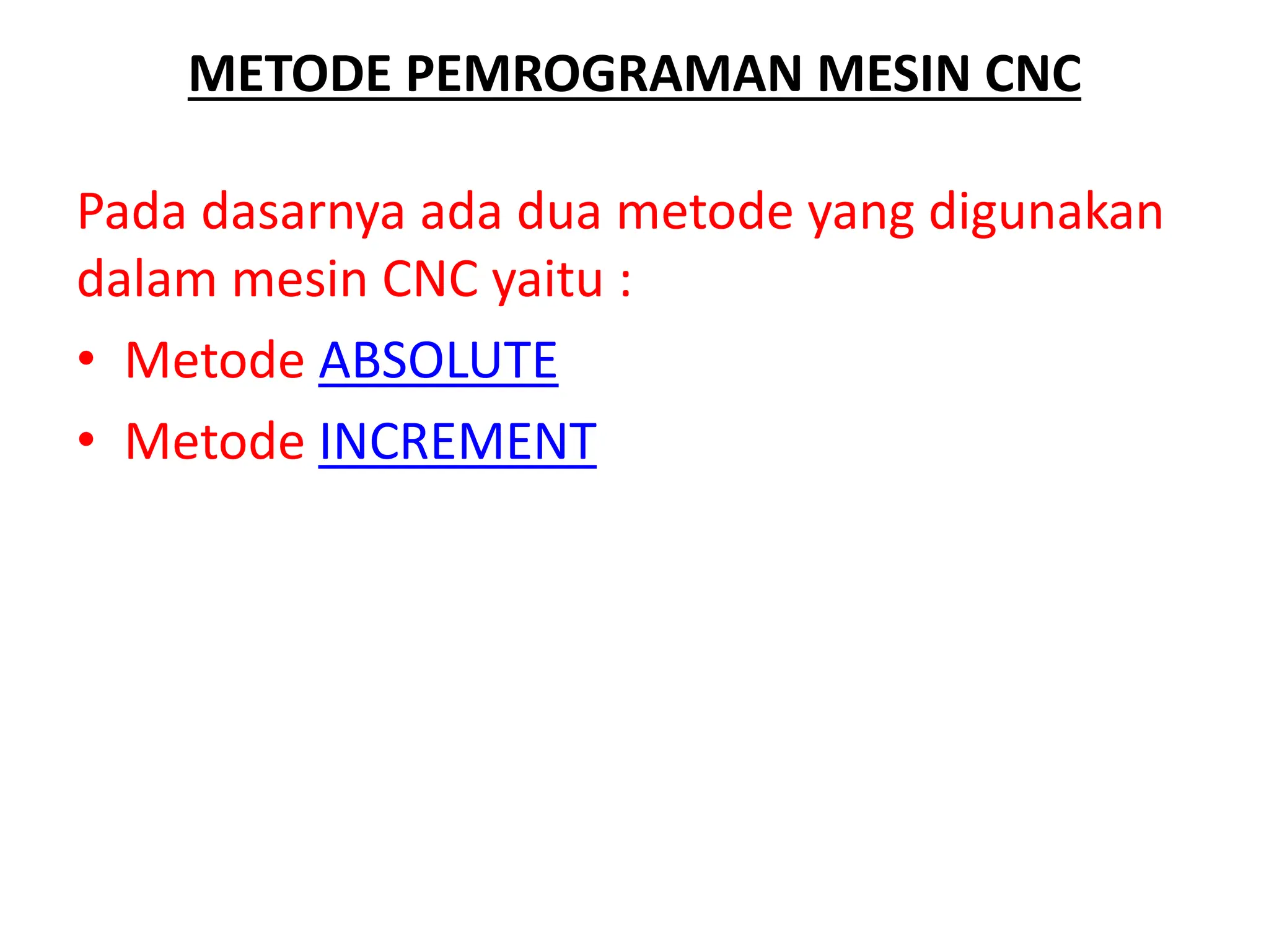 METODE PEMROGRAMAN MESIN CNC
Pada dasarnya ada dua metode yang digunakan
dalam mesin CNC yaitu :
• Metode ABSOLUTE
• Metode INCREMENT
 