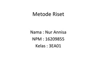 Metode Riset Nama : Nur Annisa NPM : 16209855 Kelas : 3EA01 