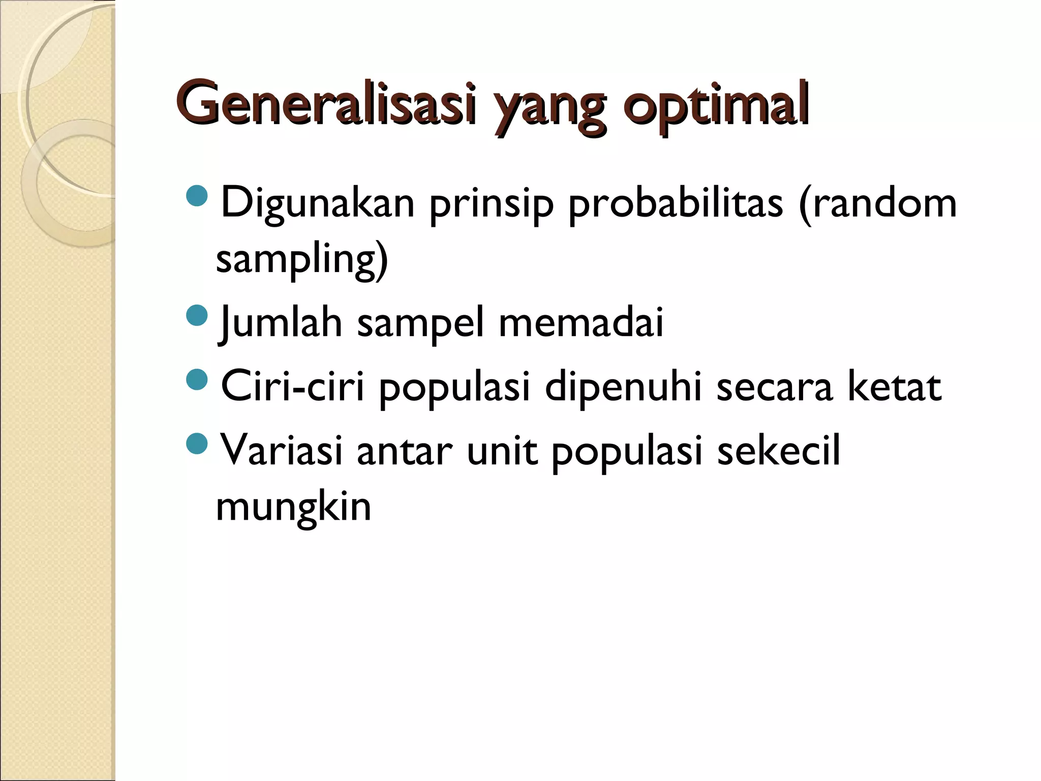 Generalisasi yang optimal
Digunakan   prinsip probabilitas (random
 sampling)
Jumlah sampel memadai
Ciri-ciri populasi dipenuhi secara ketat
Variasi antar unit populasi sekecil
 mungkin
 