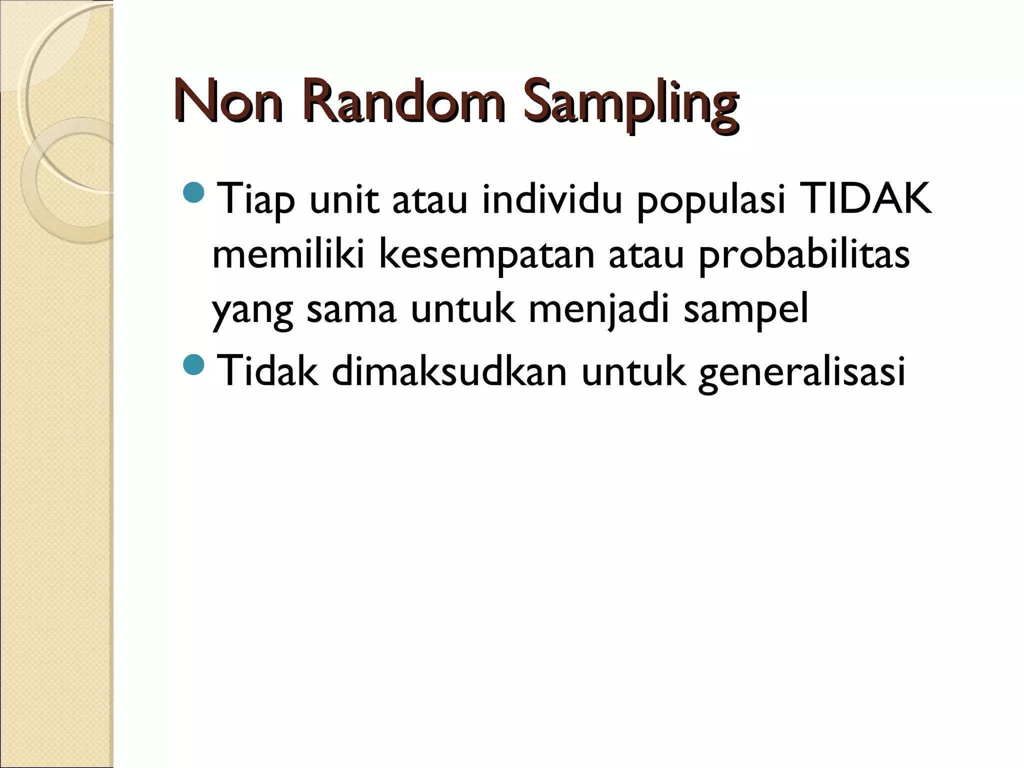 Non Random Sampling
Tiap unit atau individu populasi TIDAK
 memiliki kesempatan atau probabilitas
 yang sama untuk menjadi sampel
Tidak dimaksudkan untuk generalisasi
 