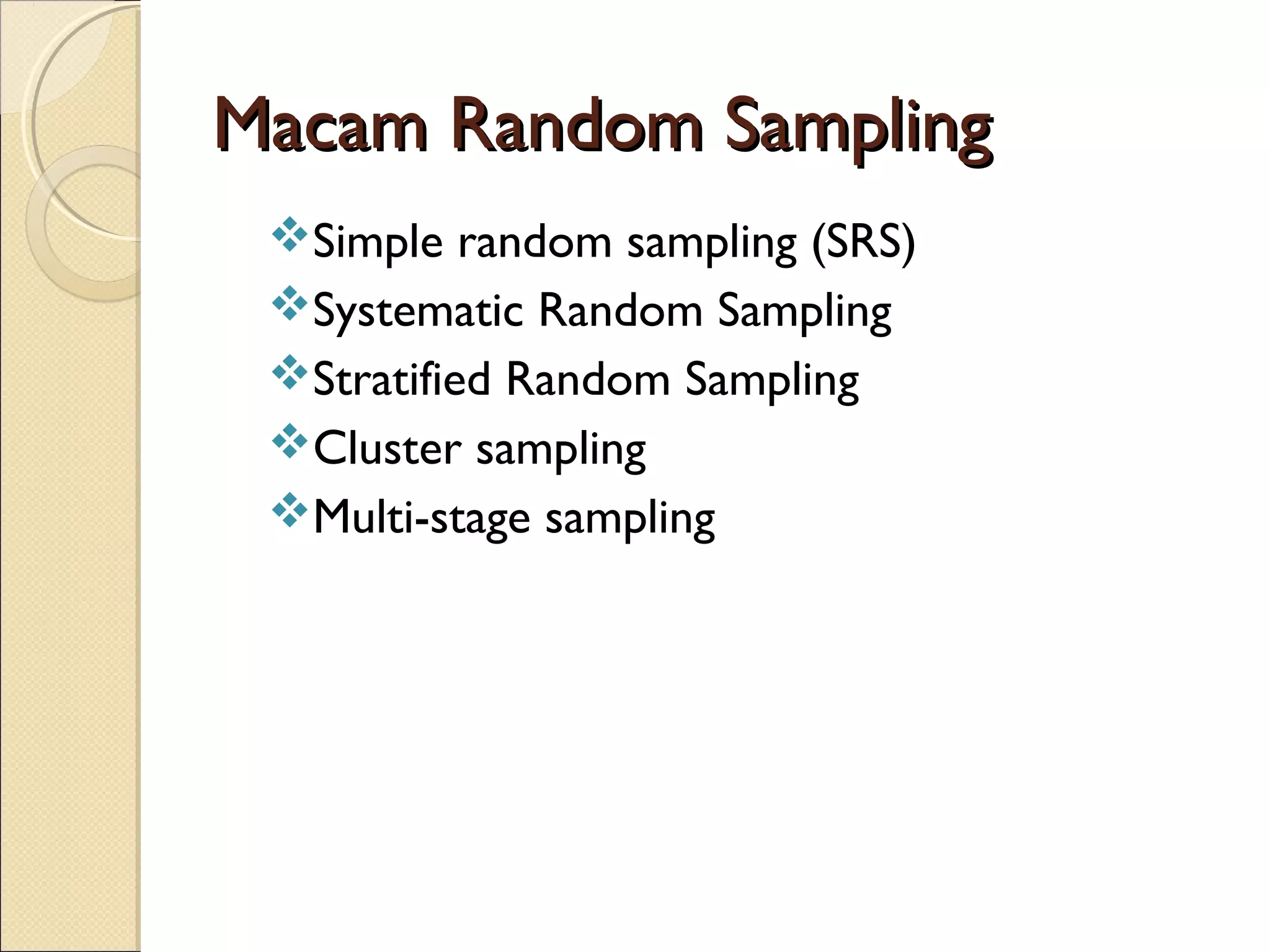 Macam Random Sampling
 Simple random sampling (SRS)
 Systematic Random Sampling
 Stratified Random Sampling
 Cluster sampling
 Multi-stage sampling
 