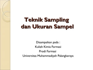 Teknik Sampling
dan Ukuran Sampel

           Disampaikan pada :
          Kuliah Kimia Farmasi
             Prodi Farmasi
Universitas Muhammadiyah Palangkaraya
 