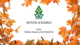 METODE SCRAMBLE
Oleh:
Nihlah Zaidah (1403066053)
 