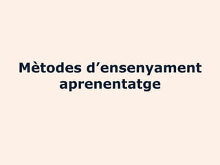 Mètodes d’ensenyament
    aprenentatge
 