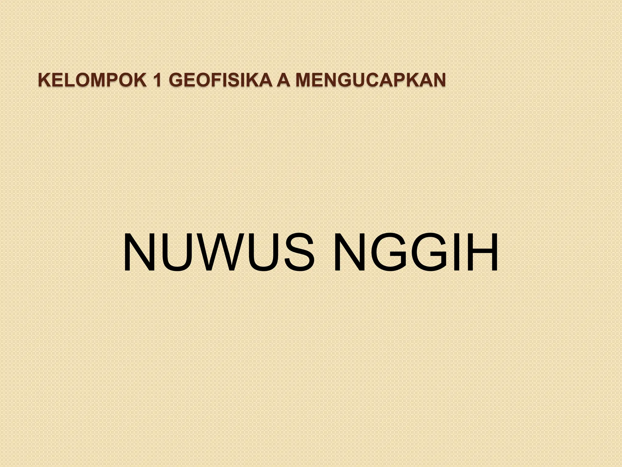 KELOMPOK 1 GEOFISIKA A MENGUCAPKAN
NUWUS NGGIH
 