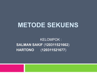 METODE SEKUENS

          KELOMPOK :
SALMAN SAKIF (120311521662)
HARTONO    (120311521677)
 