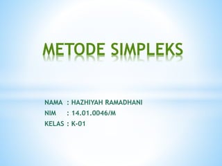 NAMA : HAZHIYAH RAMADHANI
NIM : 14.01.0046/M
KELAS : K-01
METODE SIMPLEKS
 