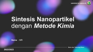 Sintesis Nanopartikel
dengan Metode Kimia
Nama : MR
Sains dan Teknologi Nano
UNIVERSITAS ANDALAS
2022/2023
 