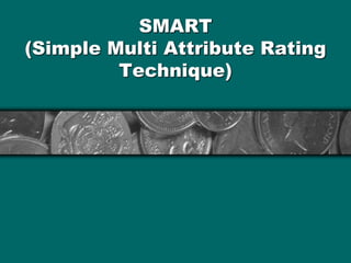 SMART
(Simple Multi Attribute Rating
Technique)
 