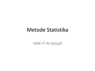 Metode Statistika
SMK-IT Al-Kasyaf
 