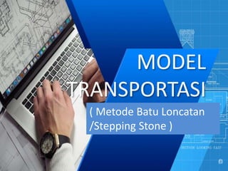 MODEL
TRANSPORTASI
( Metode Batu Loncatan
/Stepping Stone )
 