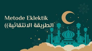 Metode Eklektik
( ‫االنتقائي‬ ‫الطريقة‬
‫ة‬
)
 