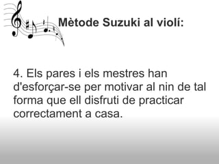          Mètode Suzuki al violí:  <ul><li>  </li></ul><ul><li>  </li></ul><ul><li>4. Els pares i els mestres han d'esforça...