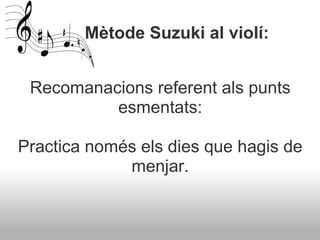          Mètode  Suzuki al violí:  <ul><li>  </li></ul><ul><li>Recomanacions referent als punts esmentats: </li></ul><ul><...