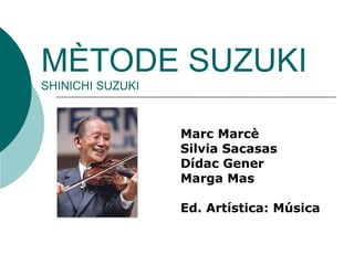 MÈTODE SUZUKI
SHINICHI SUZUKI



                  Marc Marcè
                  Silvia Sacasas
                  Dídac Gener
                  Marga Mas

                  Ed. Artística: Música
 