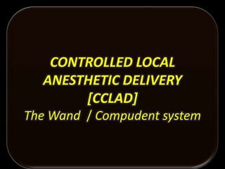 CONTROLLED LOCAL
ANESTHETIC DELIVERY
[CCLAD]
The Wand / Compudent system

 
