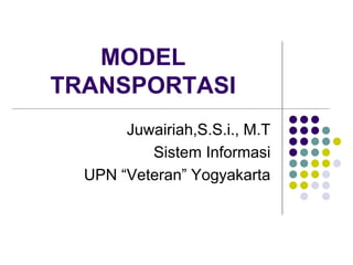 MODEL
TRANSPORTASI
Juwairiah,S.S.i., M.T
Sistem Informasi
UPN “Veteran” Yogyakarta
 
