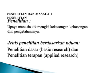 PENELITIAN DAN MASALAH
PENELITIAN
Penelitian :
.
Jenis penelitian :
)
 