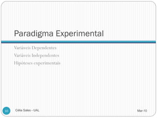 Paradigma Experimental
     Variáveis Dependentes
     Variáveis Independentes
     Hipóteses experimentais




10   Célia Sales - UAL         Mar-10
 