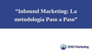 “Inbound Marketing: La
metodología Paso a Paso”
 