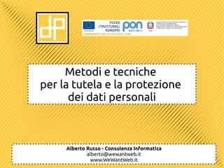 Metodi e tecniche
per la tutela e la protezione
      dei dati personali



     Alberto Russo - Consulenza Informatica
             alberto@wewantweb.it
               www.WeWantWeb.it
 