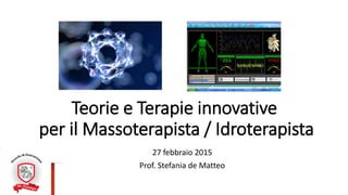 Teorie e Terapie innovative
per il Massoterapista / Idroterapista
27 febbraio 2015
Prof. Stefania de Matteo
 