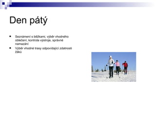 Den pátý Seznámení s běžkami, výběr vhodného oblečení, kontrola výstroje, správné namazání Výběr vhodné trasy odpovídající zdatnosti žáků 