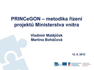PRINCeGON – metodika řízení
 projektů Ministerstva vnitra

        Vladimír Matějíček
        Martina Boháčová


                             12. 6. 2012
 