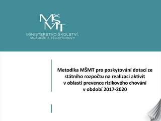 1
Metodika MŠMT pro poskytování dotací ze
státního rozpočtu na realizaci aktivit
v oblasti prevence rizikového chování
v období 2017-2020
 