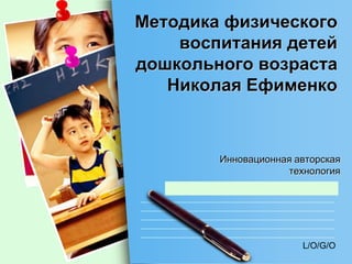 L/O/G/O
Методика физического
воспитания детей
дошкольного возраста
Николая Ефименко
Инновационная авторская
технология
 