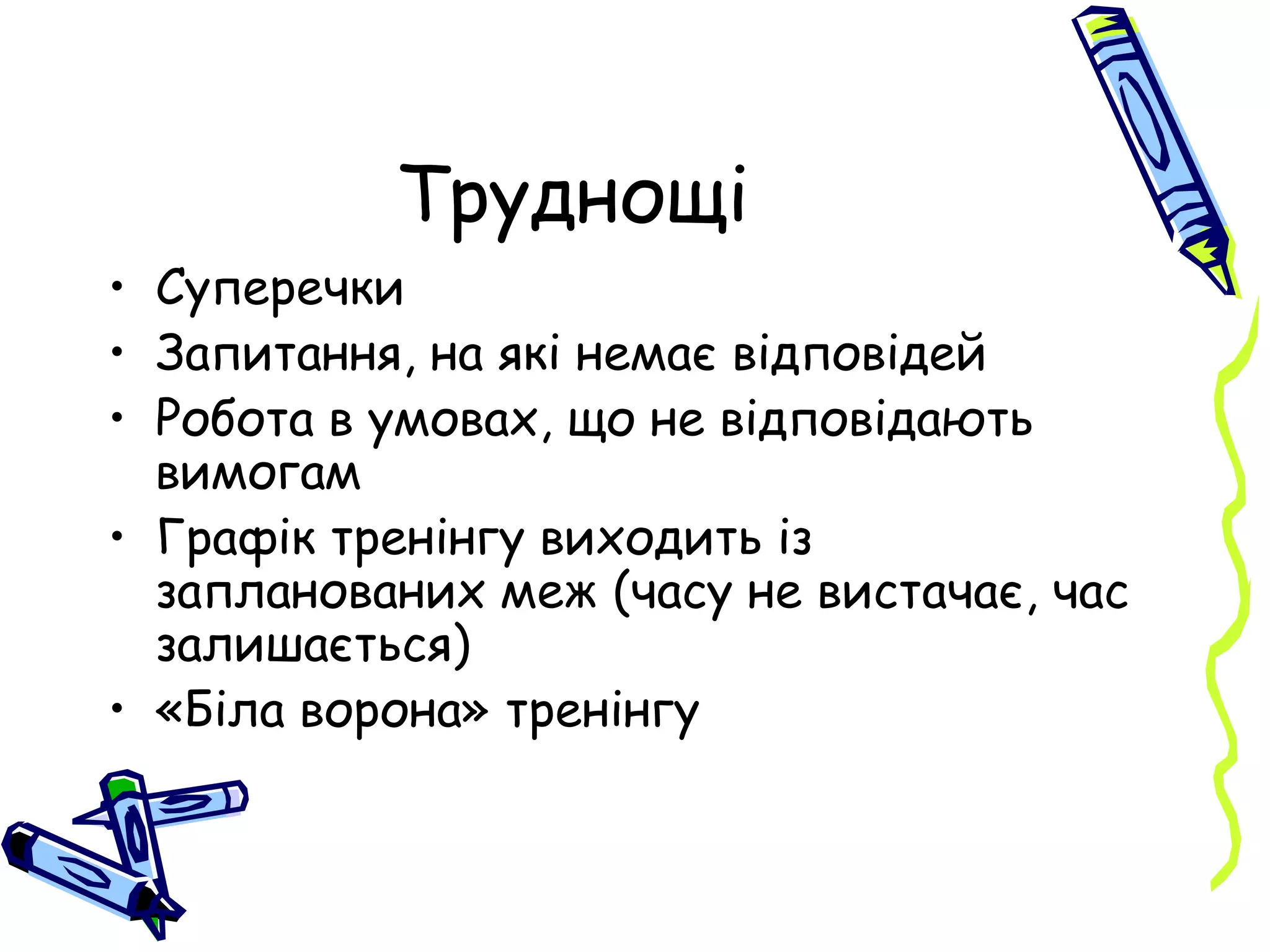 Труднощі Суперечки Запитання, на які немає відповідей Робота в умовах, що не відповідають вимогам Графік тренінгу виходить із запланованих меж (часу не вистачає, час залишається) «Біла ворона» тренінгу 