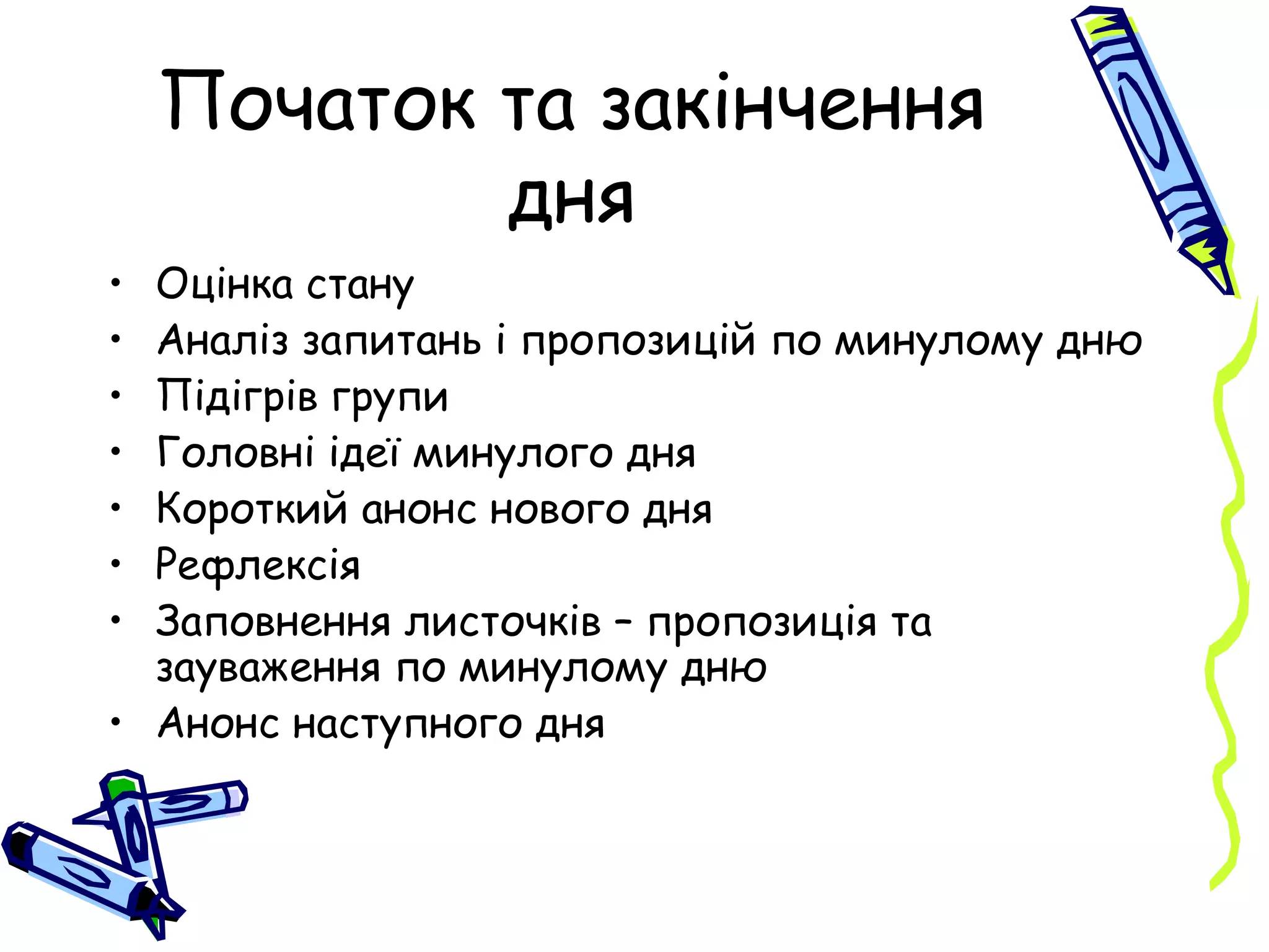 Початок та закінчення дня Оцінка стану Аналіз запитань і пропозицій по минулому дню Підігрів групи Головні ідеї минулого дня Короткий анонс нового дня Рефлексія Заповнення листочків – пропозиція та зауваження по минулому дню Анонс наступного дня 