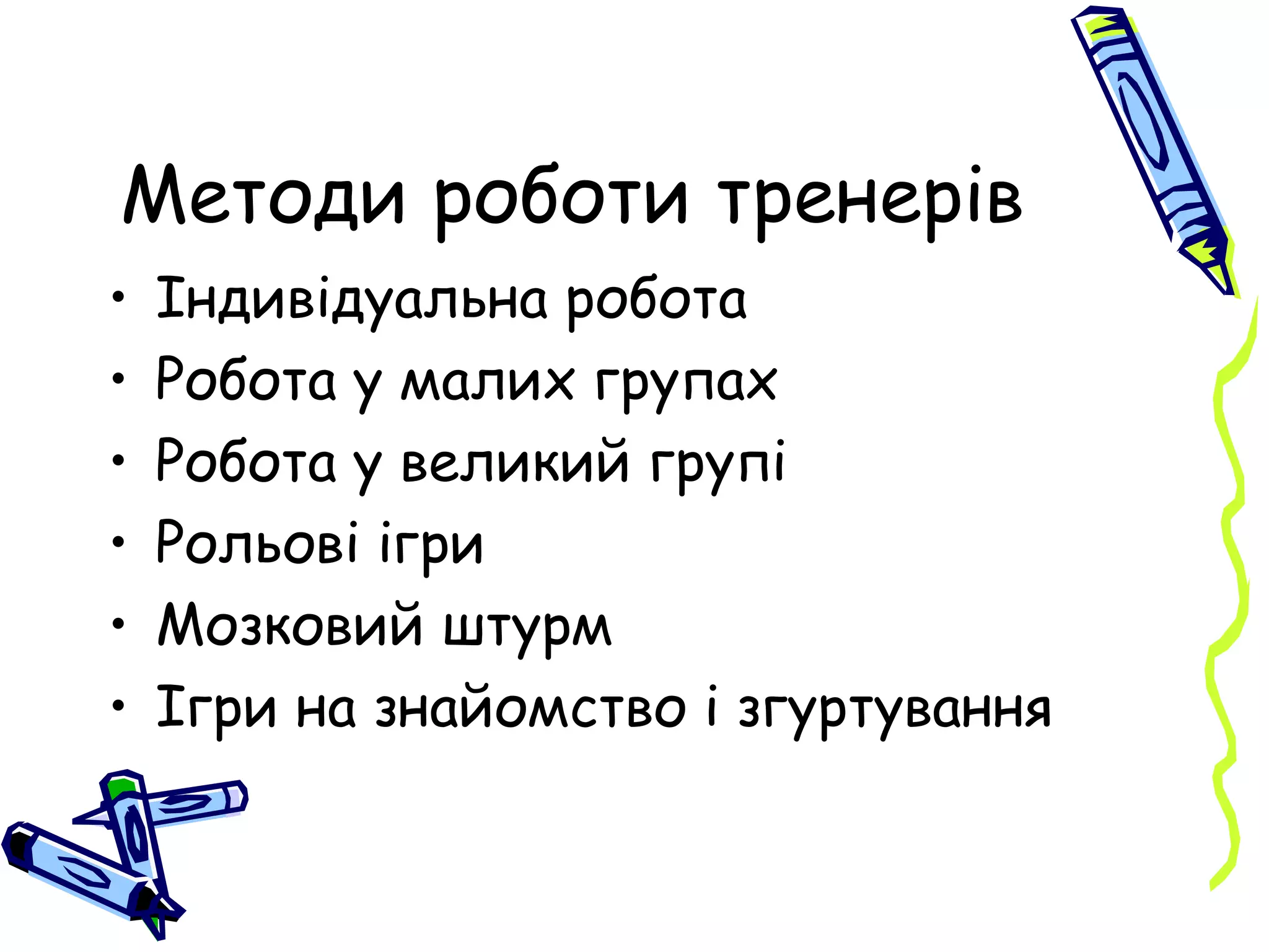 Методи роботи тренерів Індивідуальна робота Робота у малих групах Робота у великий групі Рольові ігри Мозковий штурм Ігри на знайомство і згуртування 