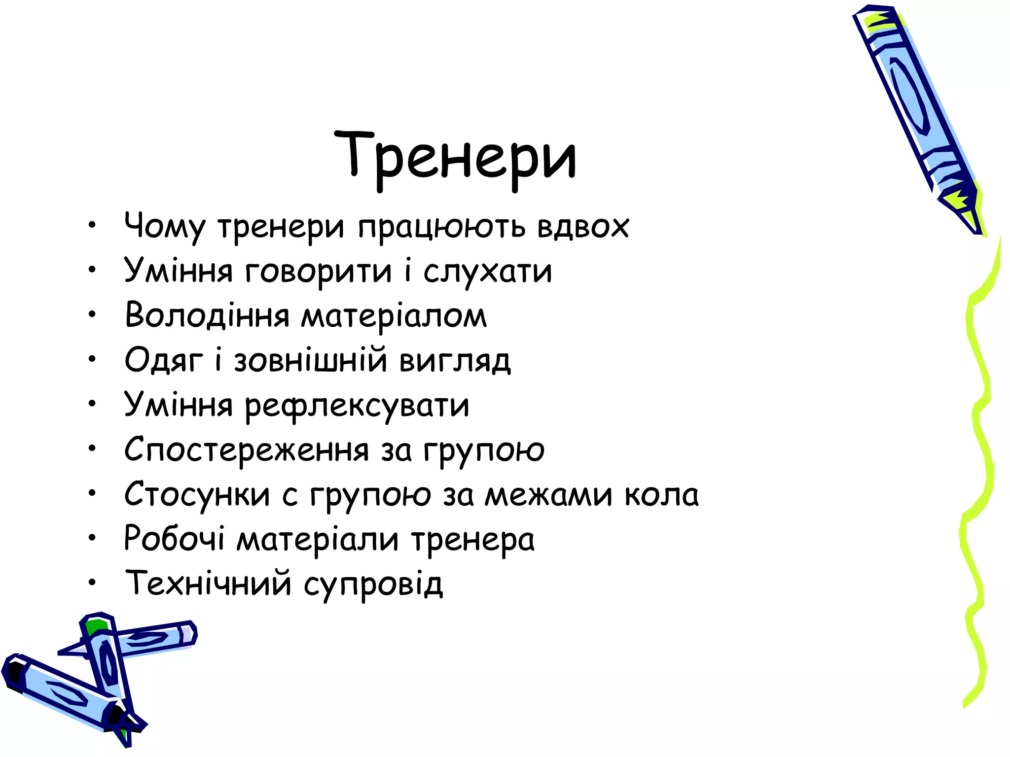 Тренери Чому тренери працюють вдвох Уміння говорити і слухати Володіння матеріалом Одяг і зовнішній вигляд  Уміння рефлексувати Спостереження за групою Стосунки с групою за межами кола Робочі матеріали тренера Технічний супровід 
