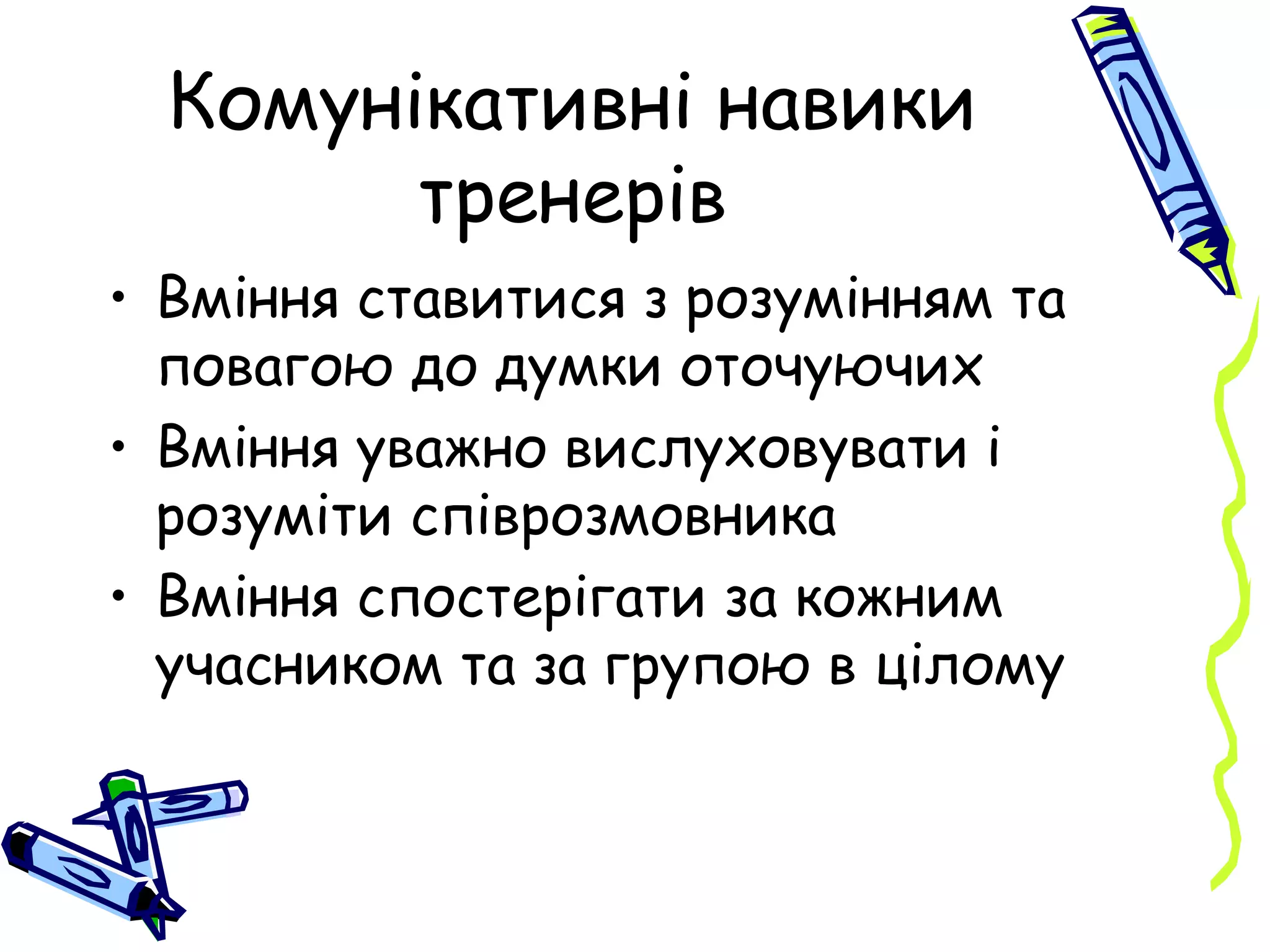 Комунікативні навики тренерів Вміння ставитися з розумінням та повагою до думки оточуючих Вміння уважно вислуховувати і розуміти співрозмовника Вміння спостерігати за кожним учасником та за групою в цілому 