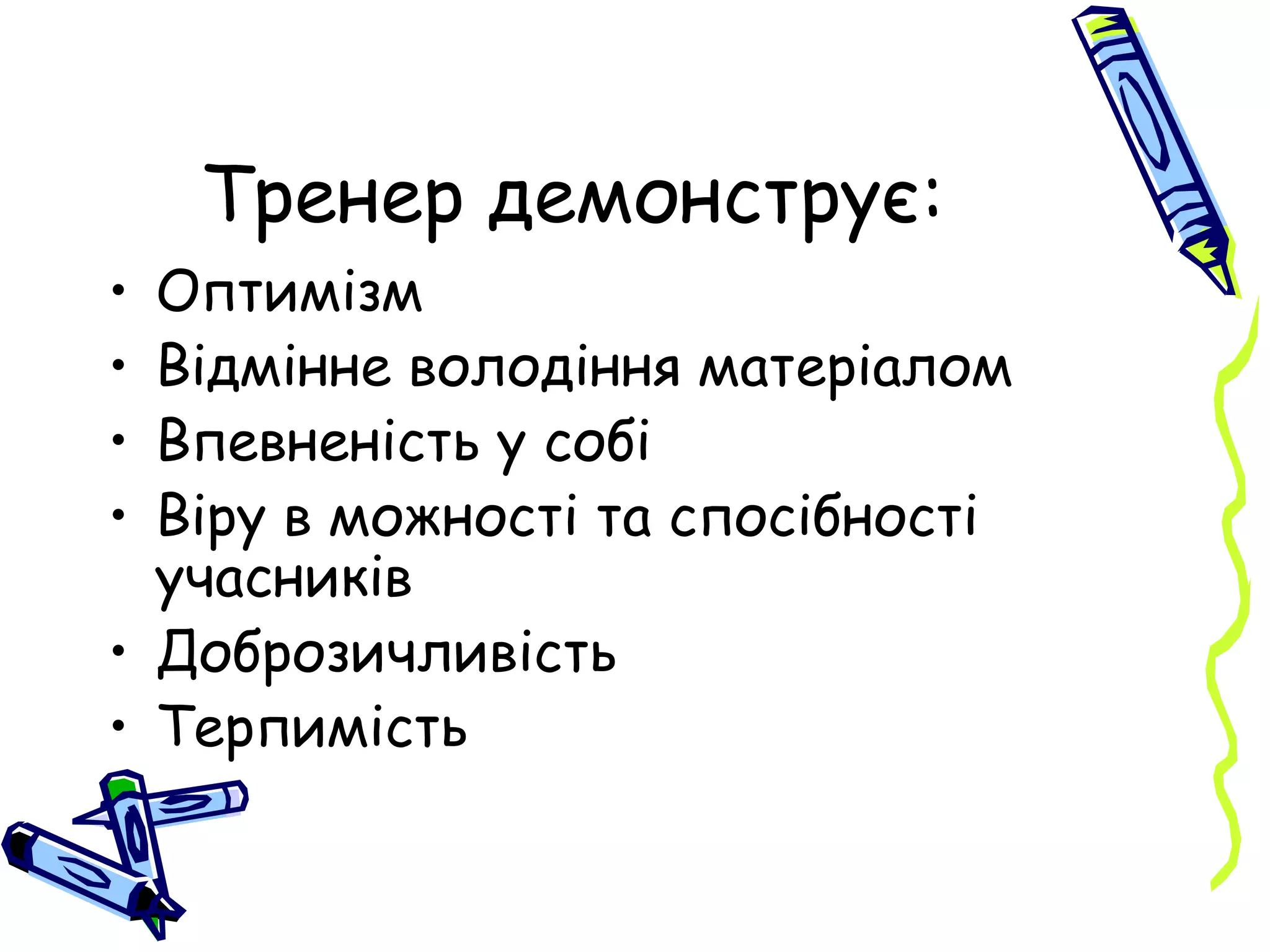 Тренер демонструє : Оптимізм Відмінне володіння матеріалом Впевненість у собі Віру в можності та спосібності учасників Доброзичливість Терпимість 