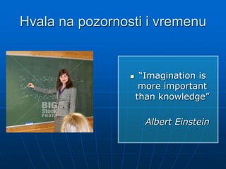 Hvala na pozornosti i vremenu
 “Imagination is
more important
than knowledge”
Albert Einstein
 