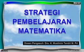 STRATEGI PEMBELAJARAN MATEMATIKA Dosen Pengasuh: Drs. H. Muslimin Tendri M. Pd Copyright © 2010 by erc 