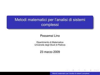 Metodi matematici per l’analisi di sistemi
complessi
Possamai Lino
Dipartimento di Matematica
Università degli Studi di Padova
23 marzo 2009
Metodi matematici per l’analisi di sistemi complessi
 