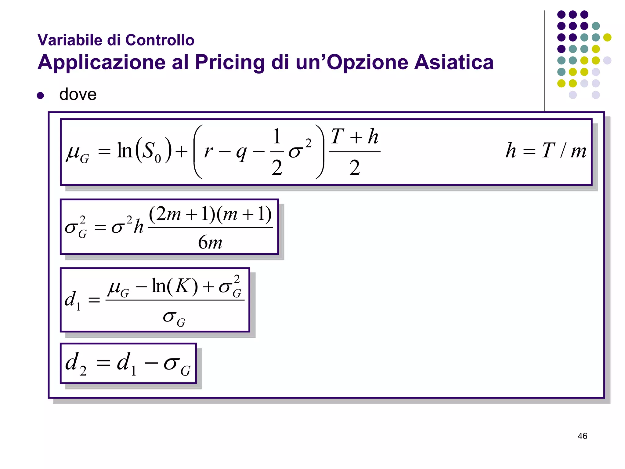 46
Variabile di Controllo
Applicazione al Pricing di un’Opzione Asiatica
 dove
  mTh
hT
qrSG /
22
1
ln 2
0 







 
m
mm
hG
6
)1)(12(22 
 
G
GG K
d

 2
1
)ln( 

Gdd  12
 