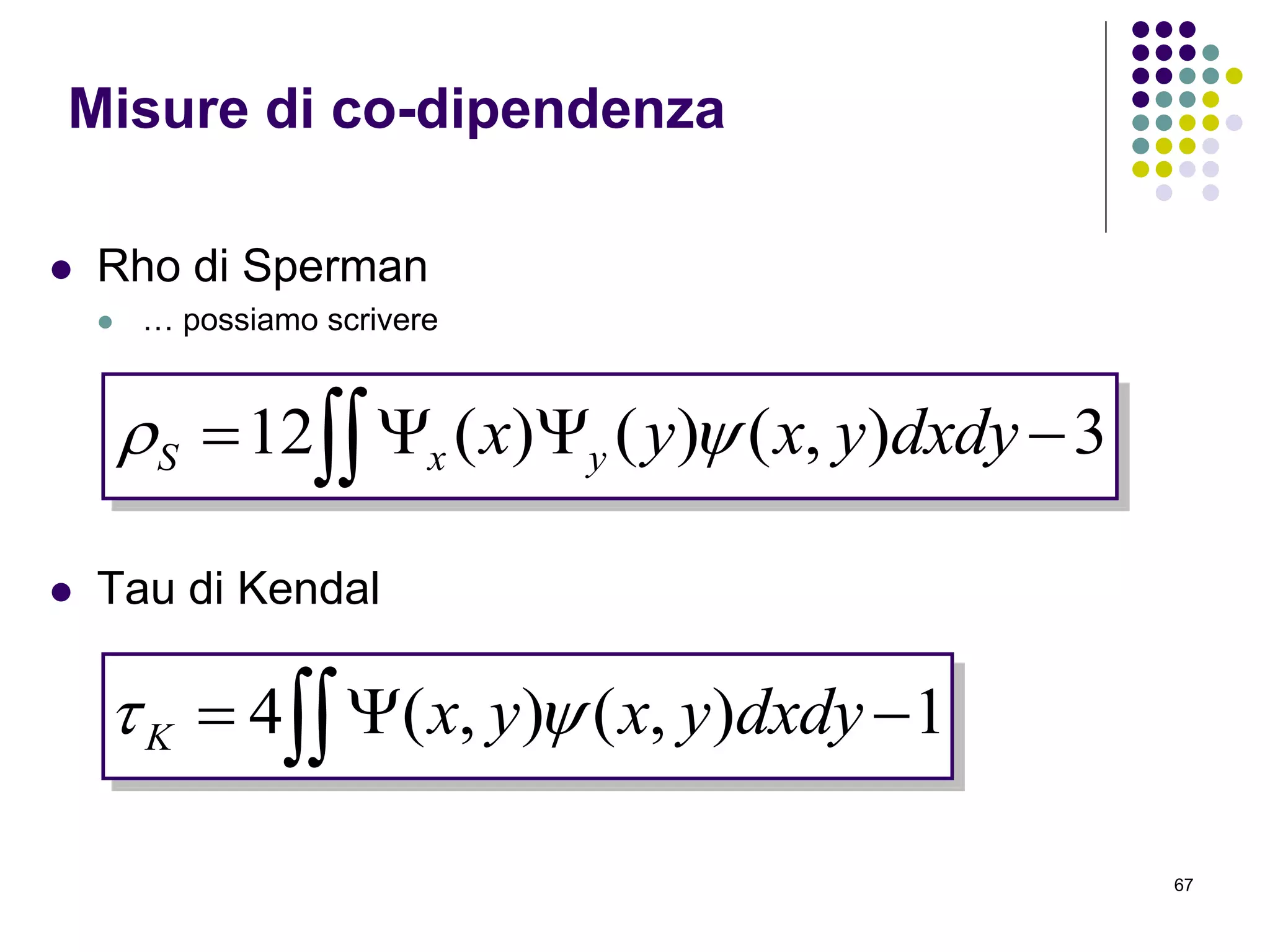 67
 Rho di Sperman
 … possiamo scrivere
 Tau di Kendal
Misure di co-dipendenza
  3),()()(12 dxdyyxyx yxS 
  1),(),(4 dxdyyxyxK 
 