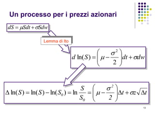 13
SdwSdtdS  
dwdtSd 

 






2
)ln(
2
Lemma di Ito
tzt
2S
S
SSS
2
0
0 





 

ln)ln()ln()ln(
Un processo per i prezzi azionari
 