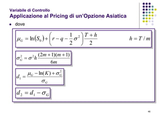 46
Variabile di Controllo
Applicazione al Pricing di un’Opzione Asiatica
 dove
  mTh
hT
qrSG /
22
1
ln 2
0 







 
m
mm
hG
6
)1)(12(22 
 
G
GG K
d

 2
1
)ln( 

Gdd  12
 