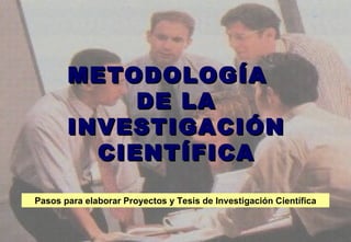 METODOLOGÍA  DE LA INVESTIGACIÓN CIENTÍFICA Pasos para elaborar Proyectos y Tesis de Investigación Científica 
