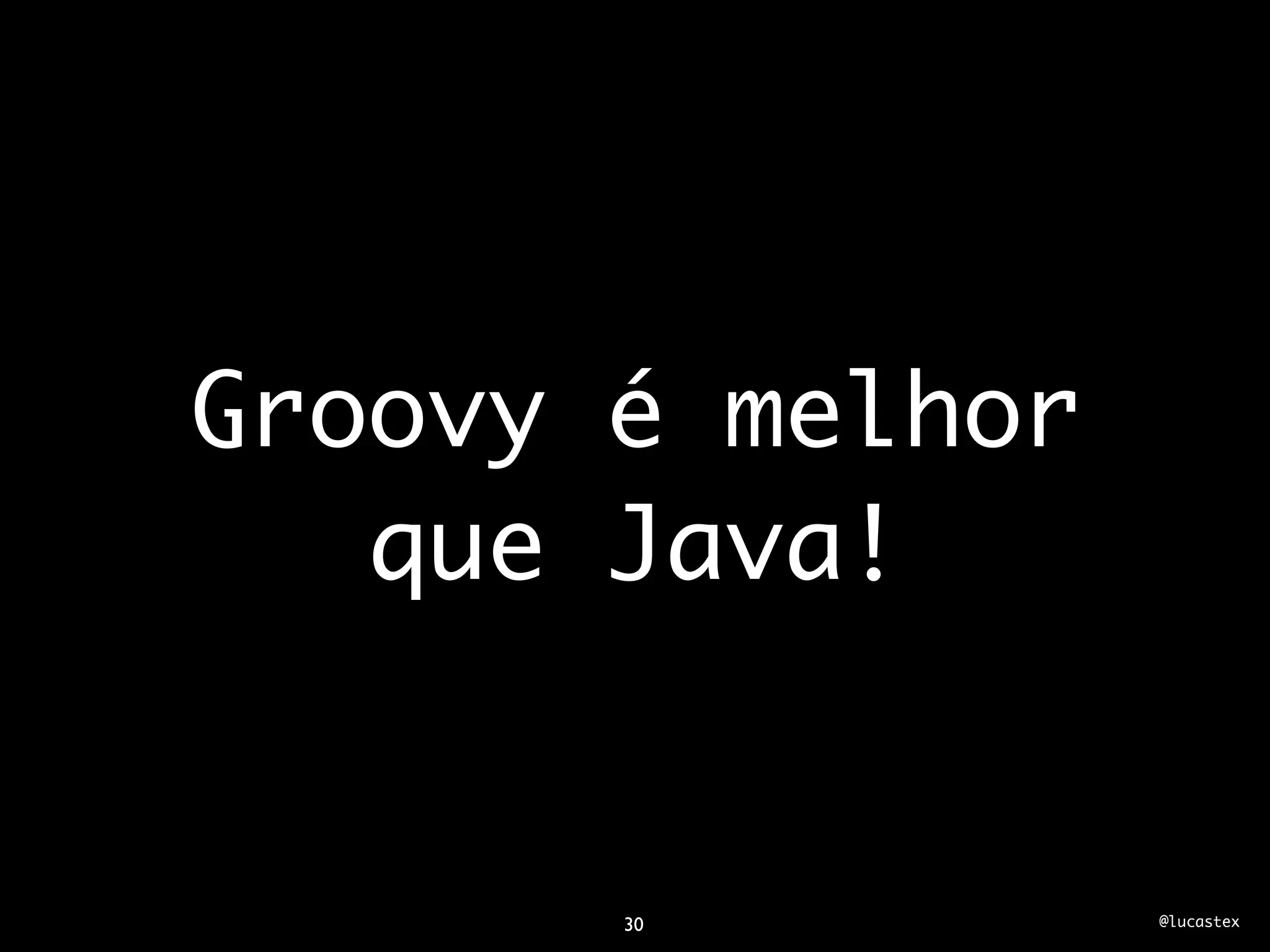 Groovy é melhor
   que Java!


       30         @lucastex
 