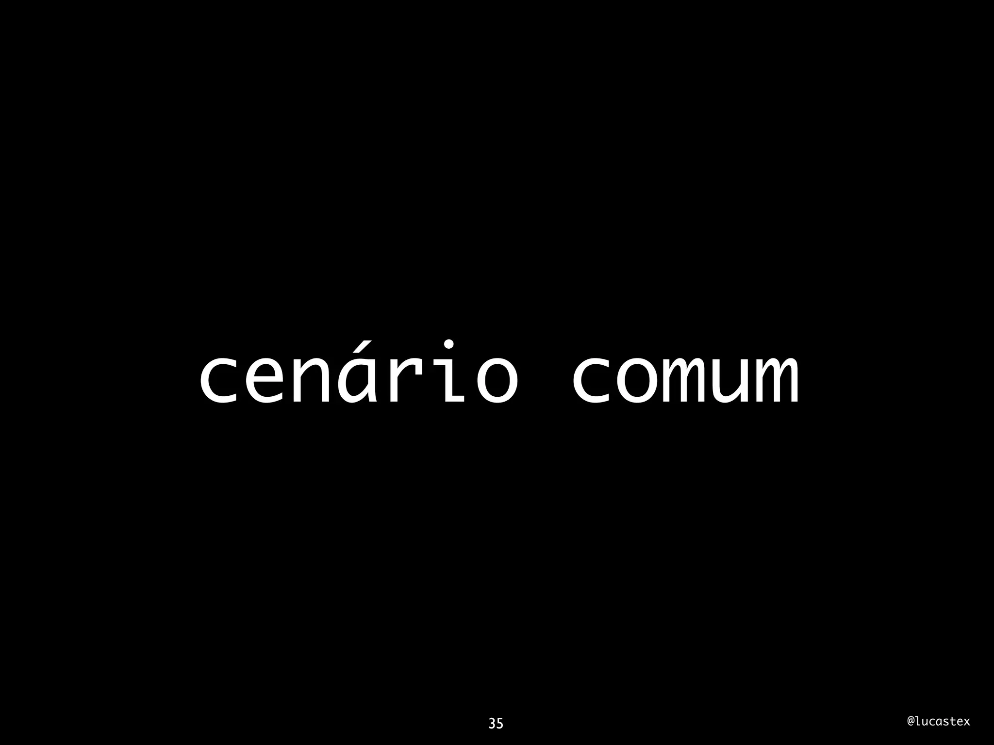 cenário comum



      35        @lucastex
 