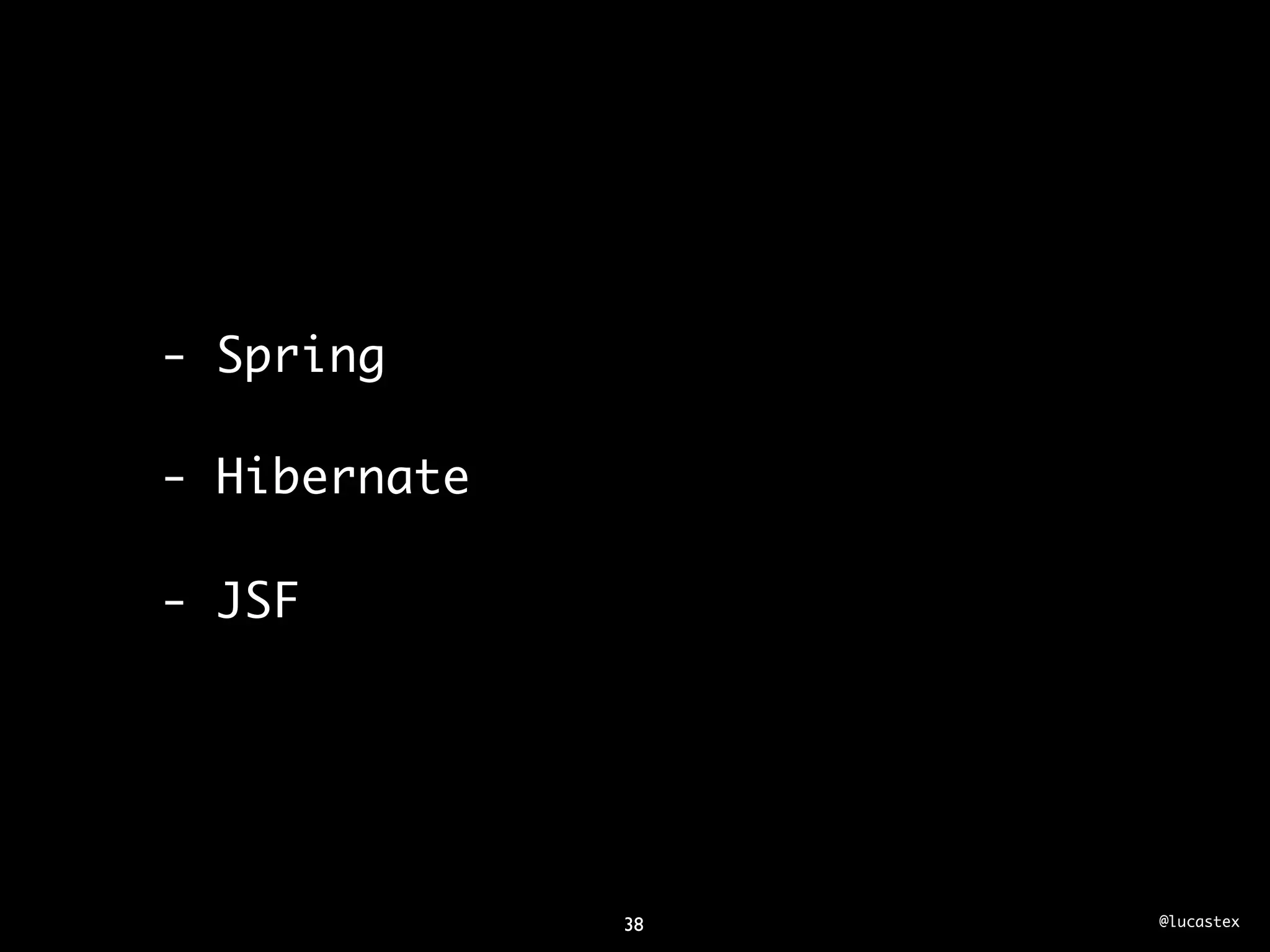 - Spring

- Hibernate

- JSF




              38   @lucastex
 